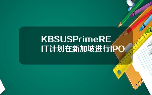 KBSUSPrimeREIT计划在新加坡进行IPO