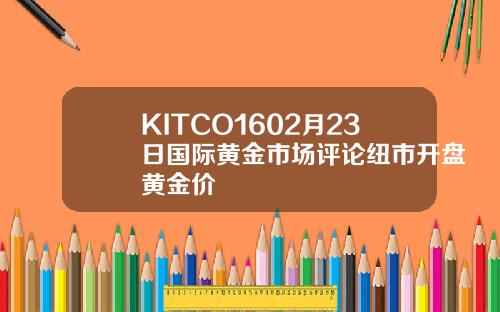 KITCO1602月23日国际黄金市场评论纽市开盘黄金价