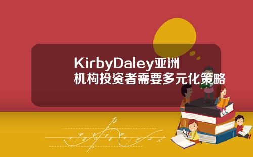 KirbyDaley亚洲机构投资者需要多元化策略