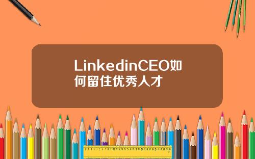 LinkedinCEO如何留住优秀人才