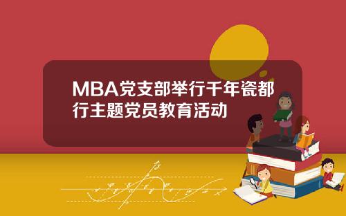 MBA党支部举行千年瓷都行主题党员教育活动