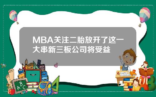 MBA关注二胎放开了这一大串新三板公司将受益