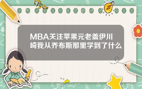 MBA关注苹果元老盖伊川崎我从乔布斯那里学到了什么