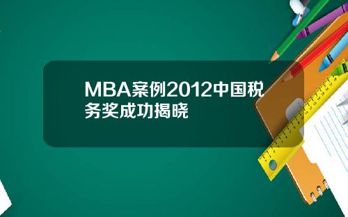 MBA案例2012中国税务奖成功揭晓