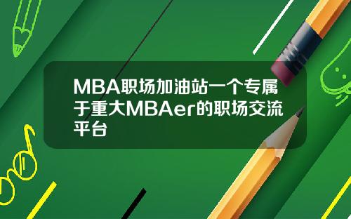 MBA职场加油站一个专属于重大MBAer的职场交流平台