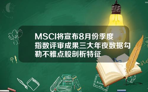 MSCI将宣布8月份季度指数评审成果三大年夜数据勾勒不雅点股剖析特征