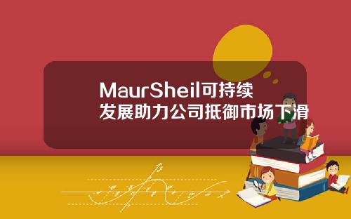 MaurSheil可持续发展助力公司抵御市场下滑