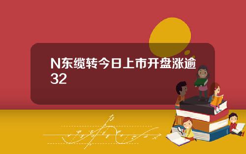 N东缆转今日上市开盘涨逾32