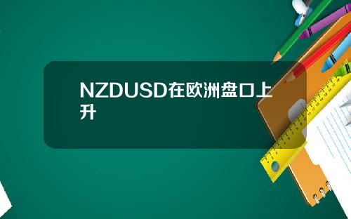 NZDUSD在欧洲盘口上升