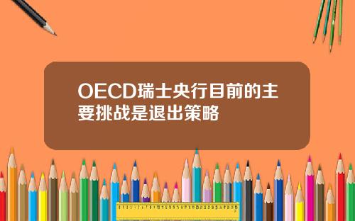 OECD瑞士央行目前的主要挑战是退出策略