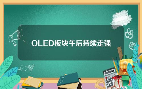 OLED板块午后持续走强