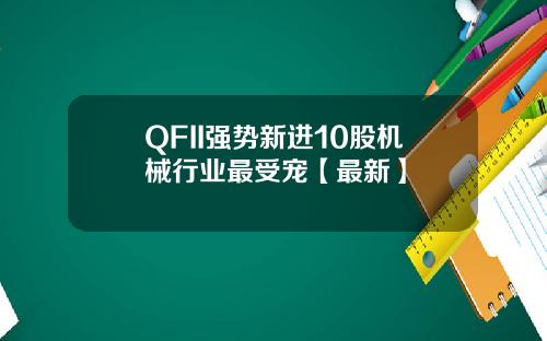 QFII强势新进10股机械行业最受宠【最新】