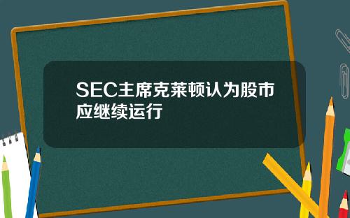 SEC主席克莱顿认为股市应继续运行