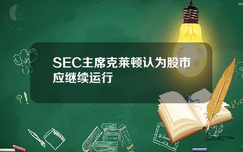 SEC主席克莱顿认为股市应继续运行