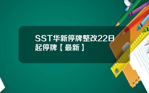 SST华新停牌整改22日起停牌【最新】