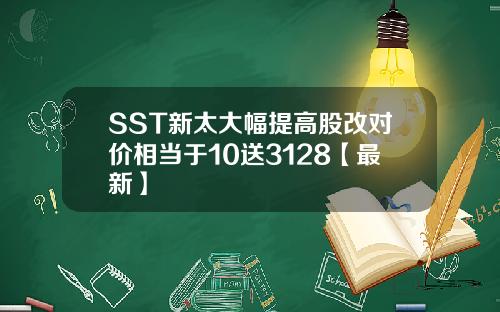 SST新太大幅提高股改对价相当于10送3128【最新】