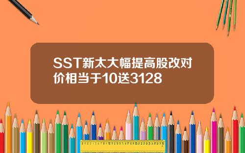 SST新太大幅提高股改对价相当于10送3128