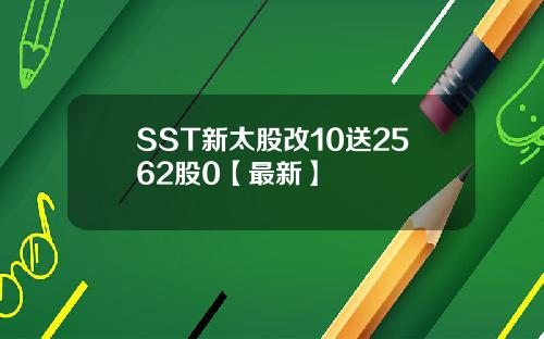 SST新太股改10送2562股0【最新】