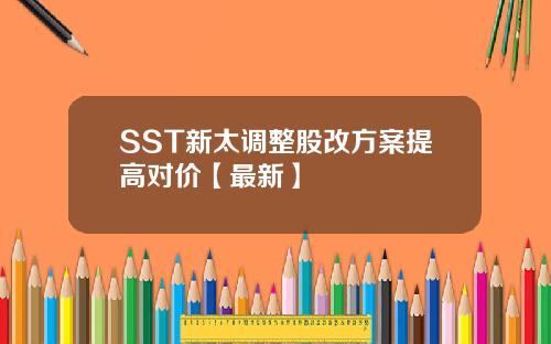 SST新太调整股改方案提高对价【最新】