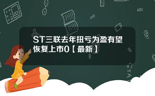 ST三联去年扭亏为盈有望恢复上市0【最新】