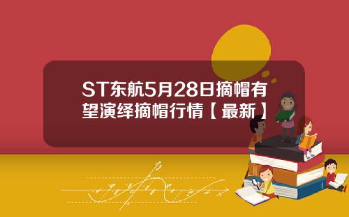 ST东航5月28日摘帽有望演绎摘帽行情【最新】