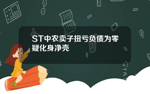 ST中农卖子扭亏负债为零疑化身净壳