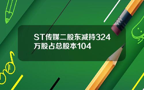 ST传媒二股东减持324万股占总股本104