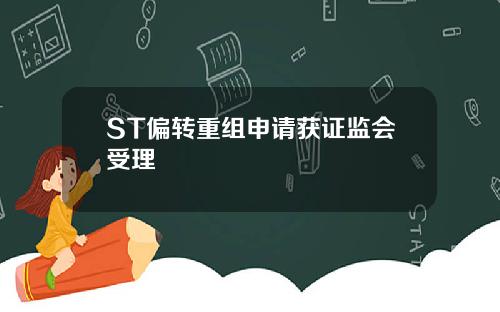 ST偏转重组申请获证监会受理