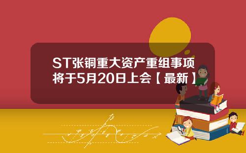 ST张铜重大资产重组事项将于5月20日上会【最新】