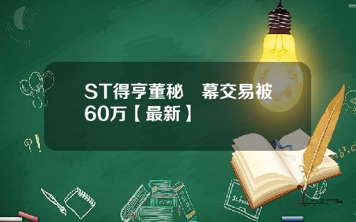 ST得亨董秘內幕交易被罰60万【最新】