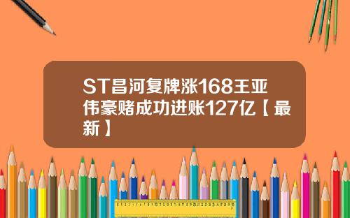 ST昌河复牌涨168王亚伟豪赌成功进账127亿【最新】