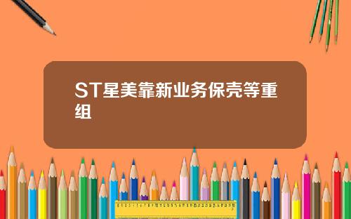 ST星美靠新业务保壳等重组