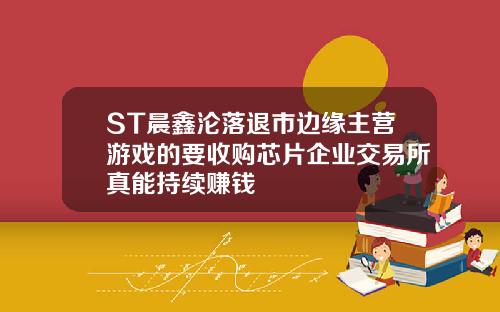 ST晨鑫沦落退市边缘主营游戏的要收购芯片企业交易所真能持续赚钱