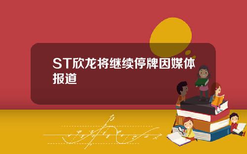 ST欣龙将继续停牌因媒体报道