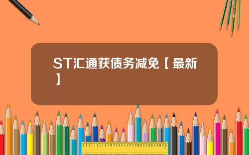 ST汇通获债务减免【最新】