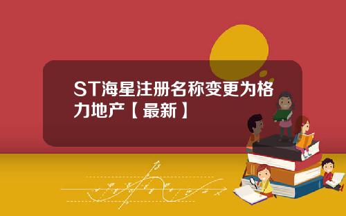 ST海星注册名称变更为格力地产【最新】