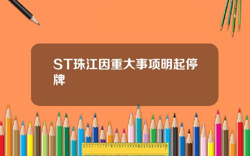 ST珠江因重大事项明起停牌