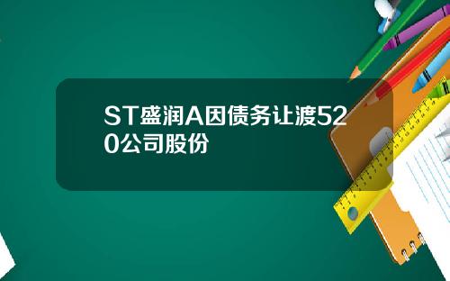 ST盛润A因债务让渡520公司股份