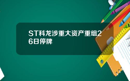 ST科龙涉重大资产重组26日停牌