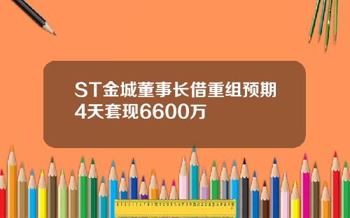 ST金城董事长借重组预期4天套现6600万