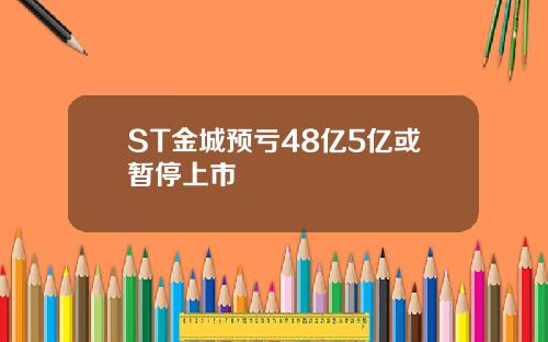 ST金城预亏48亿5亿或暂停上市