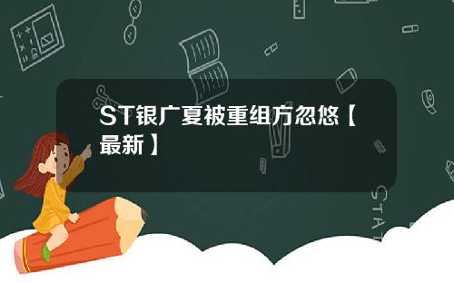 ST银广夏被重组方忽悠【最新】