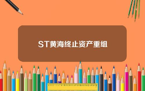 ST黄海终止资产重组