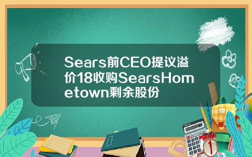 Sears前CEO提议溢价18收购SearsHometown剩余股份