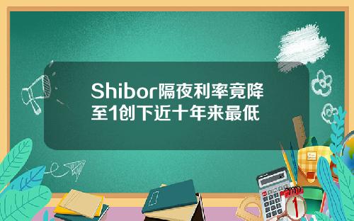 Shibor隔夜利率竟降至1创下近十年来最低