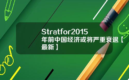 Stratfor2015年前中国经济或将严重衰退【最新】