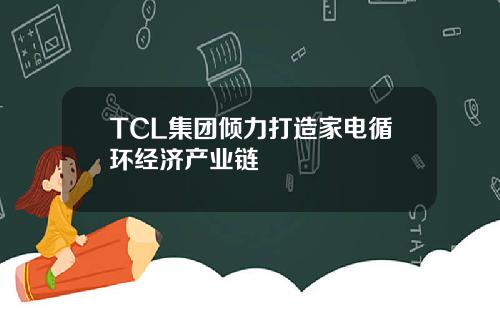 TCL集团倾力打造家电循环经济产业链