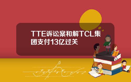 TTE诉讼案和解TCL集团支付13亿过关