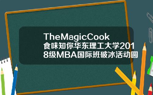 TheMagicCook食味知你华东理工大学2018级MBA国际班破冰活动圆满完成