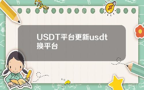 USDT平台更新usdt换平台